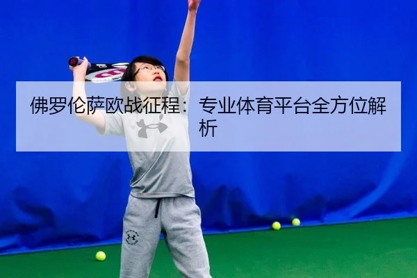 佛罗伦萨欧战征程：专业体育平台全方位解析