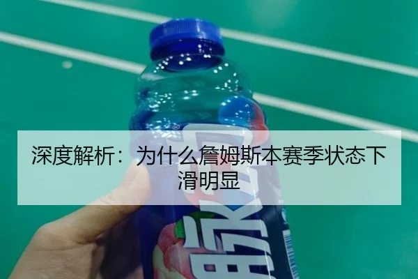 深度解析：为什么詹姆斯本赛季状态下滑明显