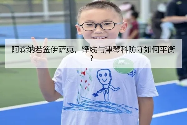 阿森纳若签伊萨克，锋线与津琴科防守如何平衡？